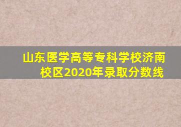 山东医学高等专科学校济南校区2020年录取分数线