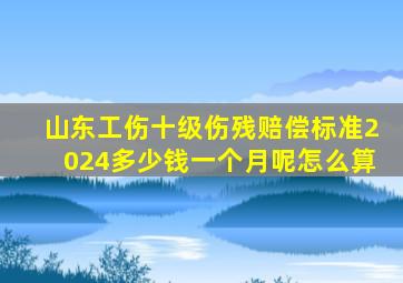 山东工伤十级伤残赔偿标准2024多少钱一个月呢怎么算