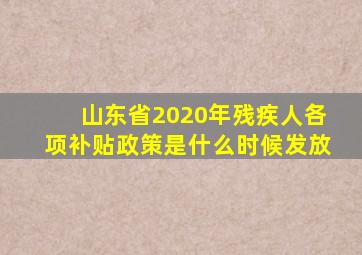 山东省2020年残疾人各项补贴政策是什么时候发放