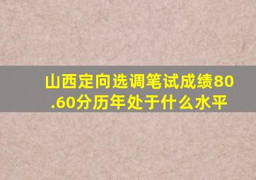 山西定向选调笔试成绩80.60分历年处于什么水平