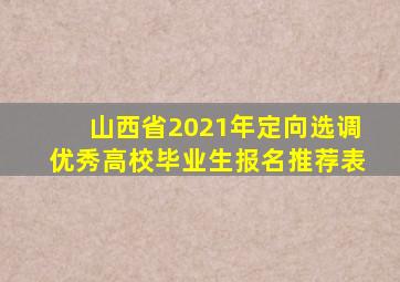山西省2021年定向选调优秀高校毕业生报名推荐表