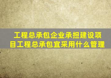 工程总承包企业承担建设项目工程总承包宜采用什么管理