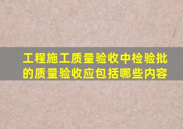 工程施工质量验收中检验批的质量验收应包括哪些内容