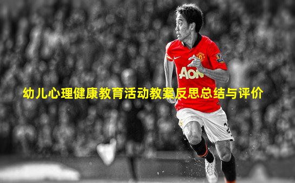 幼儿心理健康教育活动教案反思总结与评价