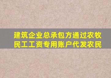 建筑企业总承包方通过农牧民工工资专用账户代发农民