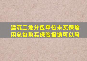建筑工地分包单位未买保险用总包购买保险报销可以吗