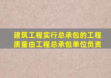 建筑工程实行总承包的工程质量由工程总承包单位负责