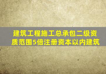 建筑工程施工总承包二级资质范围5倍注册资本以内建筑