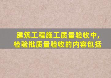 建筑工程施工质量验收中,检验批质量验收的内容包括