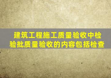 建筑工程施工质量验收中检验批质量验收的内容包括检查