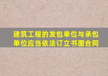 建筑工程的发包单位与承包单位应当依法订立书面合同