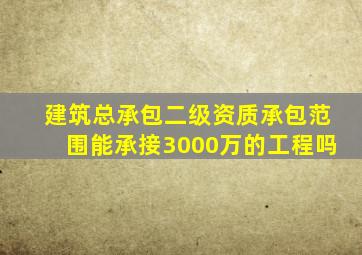 建筑总承包二级资质承包范围能承接3000万的工程吗