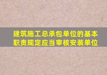 建筑施工总承包单位的基本职责规定应当审核安装单位