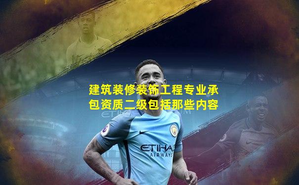 建筑装修装饰工程专业承包资质二级包括那些内容