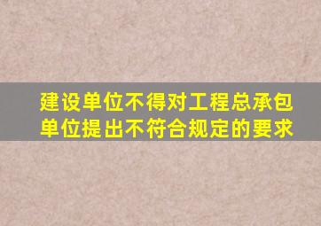 建设单位不得对工程总承包单位提出不符合规定的要求