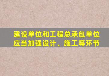 建设单位和工程总承包单位应当加强设计、施工等环节