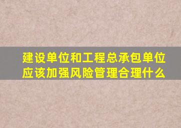 建设单位和工程总承包单位应该加强风险管理合理什么