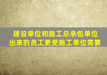 建设单位和施工总承包单位出来的员工更受施工单位需要