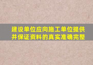 建设单位应向施工单位提供并保证资料的真实准确完整