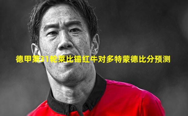 德甲第31轮莱比锡红牛对多特蒙德比分预测
