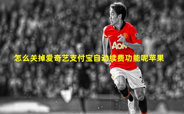 怎么关掉爱奇艺支付宝自动续费功能呢苹果