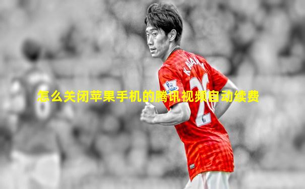 怎么关闭苹果手机的腾讯视频自动续费