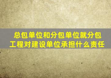 总包单位和分包单位就分包工程对建设单位承担什么责任