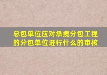 总包单位应对承揽分包工程的分包单位进行什么的审核