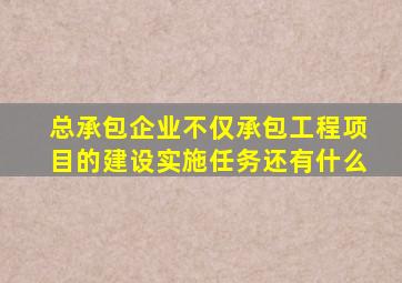 总承包企业不仅承包工程项目的建设实施任务还有什么