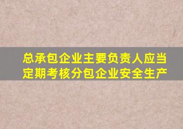 总承包企业主要负责人应当定期考核分包企业安全生产