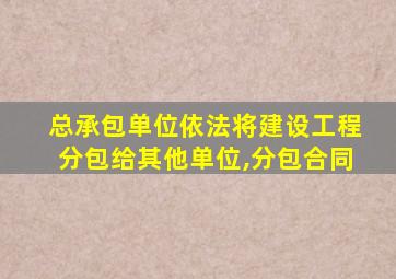 总承包单位依法将建设工程分包给其他单位,分包合同