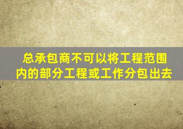 总承包商不可以将工程范围内的部分工程或工作分包出去