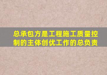 总承包方是工程施工质量控制的主体创优工作的总负责