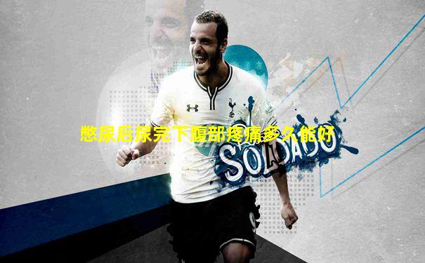 憋尿后尿完下腹部疼痛多久能好