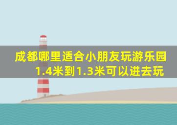 成都哪里适合小朋友玩游乐园1.4米到1.3米可以进去玩