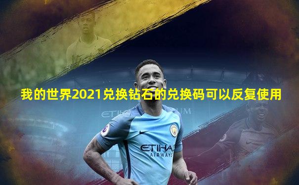 我的世界2021兑换钻石的兑换码可以反复使用