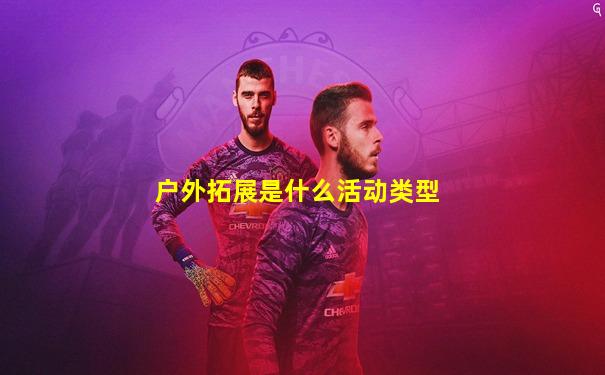 户外拓展是什么活动类型