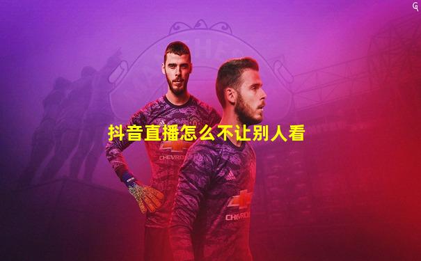 抖音直播怎么不让别人看