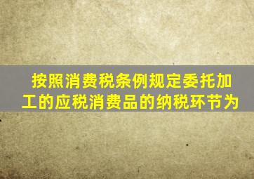按照消费税条例规定委托加工的应税消费品的纳税环节为
