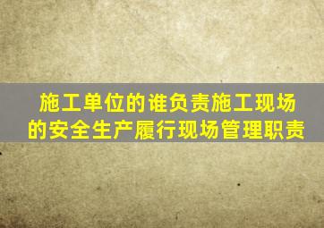 施工单位的谁负责施工现场的安全生产履行现场管理职责