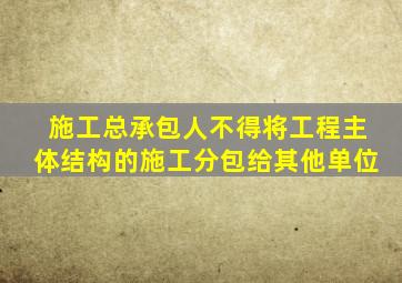 施工总承包人不得将工程主体结构的施工分包给其他单位