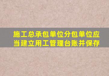 施工总承包单位分包单位应当建立用工管理台账并保存