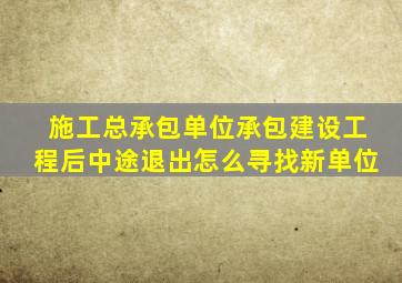 施工总承包单位承包建设工程后中途退出怎么寻找新单位