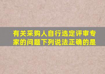 有关采购人自行选定评审专家的问题下列说法正确的是