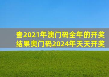 查2021年澳门码全年的开奖结果奥门码2024年天天开奖