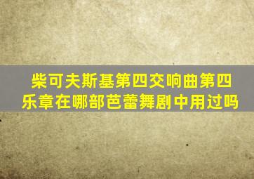柴可夫斯基第四交响曲第四乐章在哪部芭蕾舞剧中用过吗