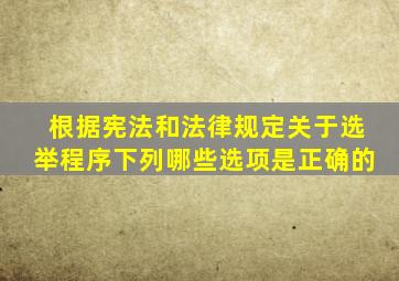 根据宪法和法律规定关于选举程序下列哪些选项是正确的