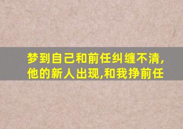 梦到自己和前任纠缠不清,他的新人出现,和我挣前任
