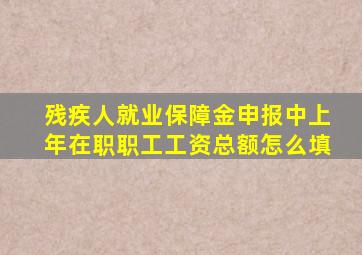 残疾人就业保障金申报中上年在职职工工资总额怎么填