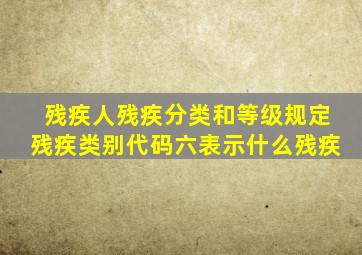 残疾人残疾分类和等级规定残疾类别代码六表示什么残疾